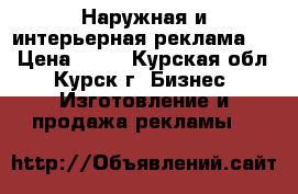 Наружная и интерьерная реклама !  › Цена ­ 10 - Курская обл., Курск г. Бизнес » Изготовление и продажа рекламы   